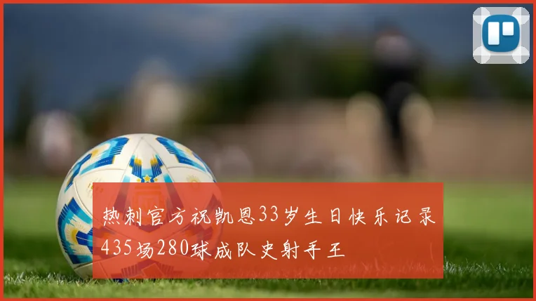 热刺官方祝凯恩33岁生日快乐记录435场280球成队史射手王