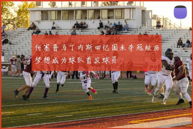 何塞普马丁内斯回忆国米夺冠经历梦想成为球队首发球员