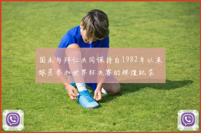 国米与拜仁共同保持自1982年以来球员参加世界杯决赛的辉煌纪录