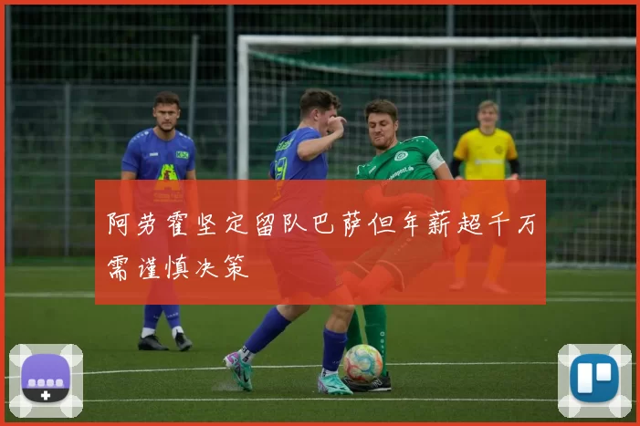 阿劳霍坚定留队巴萨但年薪超千万需谨慎决策