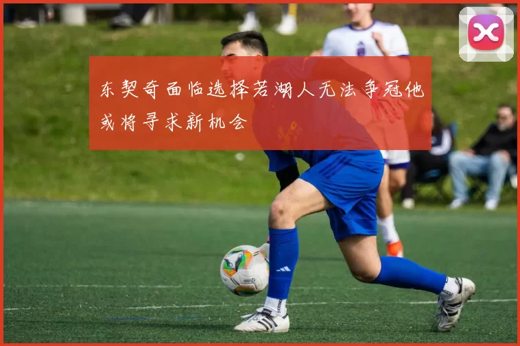 东契奇面临选择若湖人无法争冠他或将寻求新机会