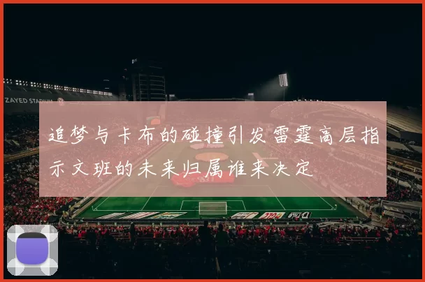 追梦与卡布的碰撞引发雷霆高层指示文班的未来归属谁来决定