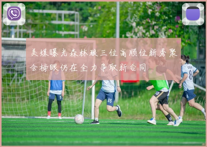 美媒曝光森林狼三位高顺位新秀聚会榜眼仍在全力争取新合同